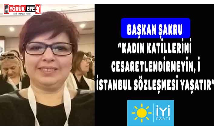 BAŞKAN ŞAKRU “Kadın katillerini cesaretlendirmeyin, İstanbul Sözleşmesi yaşatır”