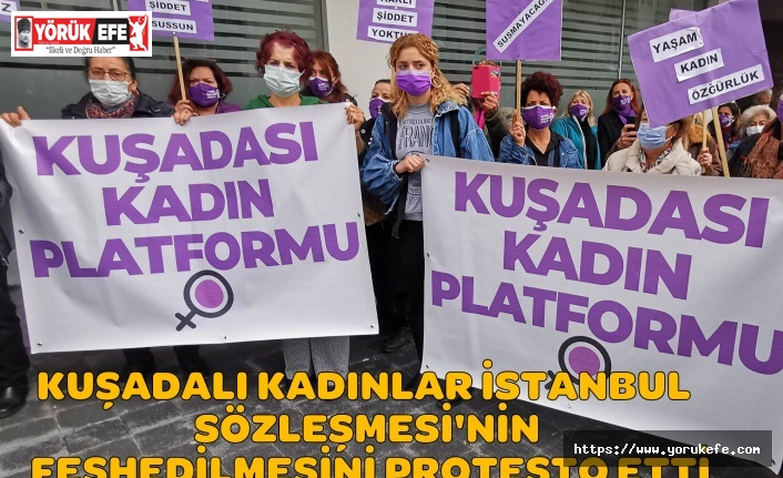 KUŞADALI KADINLAR İSTANBUL SÖZLEŞMESİ'NİN FESHEDİLMESİNİ PROTESTO ETTİ