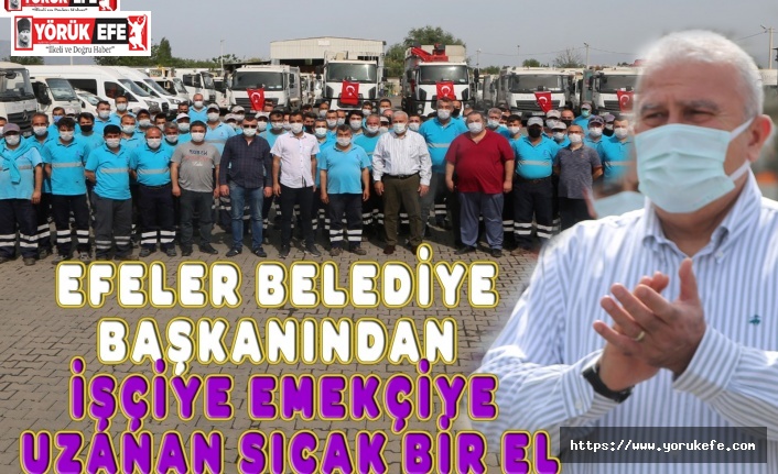 EFELER BELEDİYE BAŞKANINDAN İŞÇİYE EMEKÇİYE UZANAN SICAK BİR EL