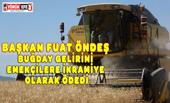 BAŞKAN FUAT ÖNDEŞ BUĞDAY GELİRİNİ EMEKÇİLERE İKRAMİYE OLARAK ÖDEDİ