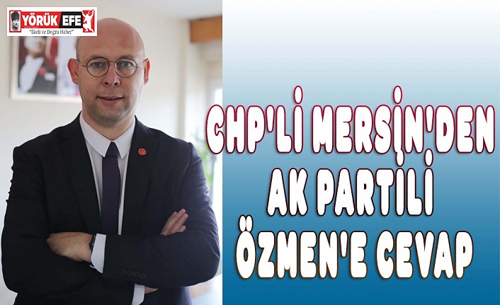 CHP'Lİ MERSİN'DEN AK PARTİLİ ÖZMEN'E CEVAP