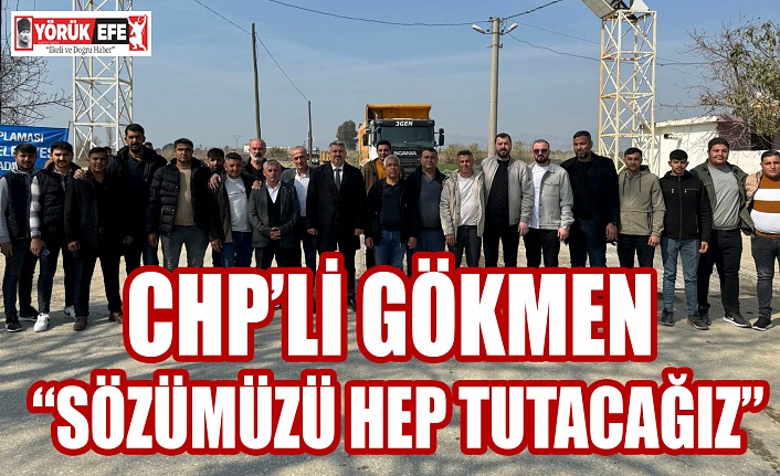 CHP’Lİ GÖKMEN “Sözümüzü Hep Tutacağız”