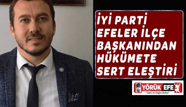 İYİ PARTİ EFELER İLÇE BAŞKANINDAN HÜKÜMETE SERT ELEŞTİRİ