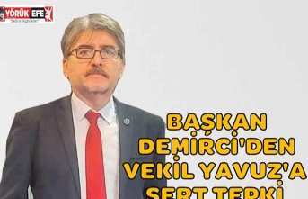 BAŞKAN DEMİRCİ'DEN VEKİL YAVUZ'A SERT TEPKİ