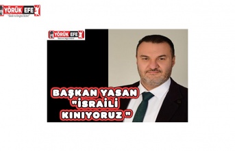 BAŞKAN YASAN"İSRAİLİ KINIYORUZ "