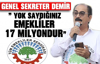 GENEL SEKRETER DEMİR” Yok saydığınız emekliler 17 milyondur”