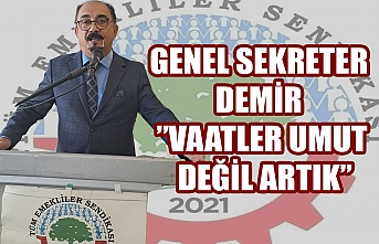 Genel Sekreter Demir ”Vaatler umut değil artık”