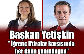 Başkan Yetişkin" İğrenç iftiralar karşısında her daim yanındayım"