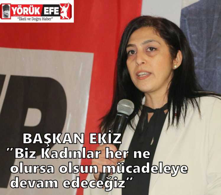 BAŞKAN EKİZ” Biz Kadınlar her ne olursa olsun mücadeleye devam edeceğiz”