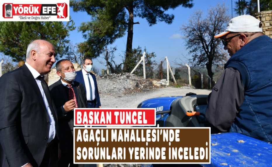 BAŞKAN TUNCEL AĞAÇLI MAHALLESİ’NDE SORUNLARI YERİNDE İNCELEDİ