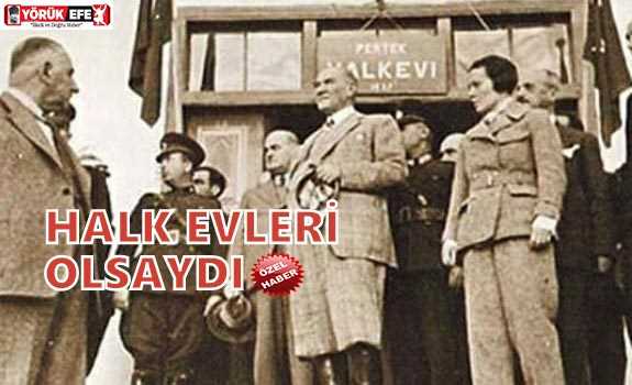 HALK EVLERİ OLSAYDI