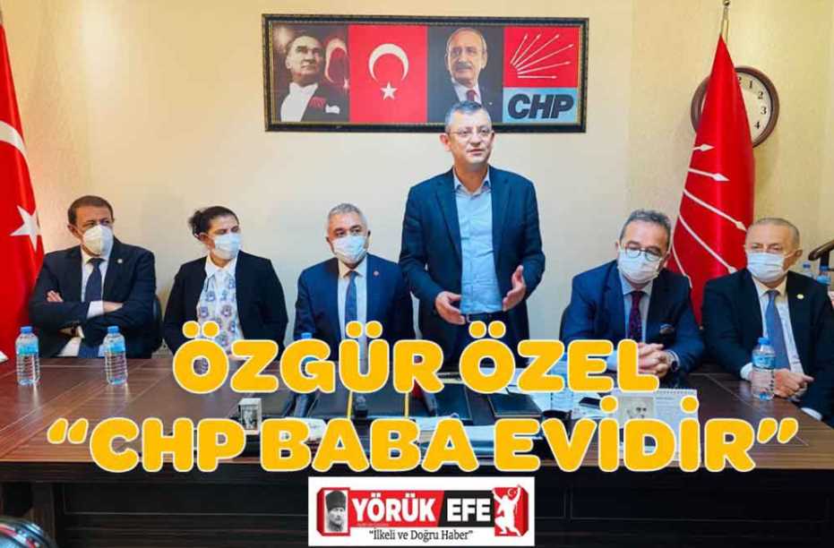 ÖZGÜR ÖZEL “CHP BABA EVİDİR”